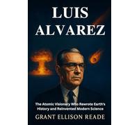 LUIS ALVAREZ: The Atomic Visionary Who Rewrote Earth's History and Reinvented Modern Science