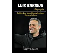 Luis Enrique Biography: Building Great Teams, Winning Hearts, and Changing the Game