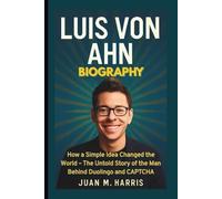 LUIS VON AHN BIOGRAPHY: How a Simple Idea Changed the World - The Untold Story of the Man Behind Duolingo and CAPTCHA