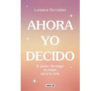 Luisana Gonzále Ahora yo decido. El poder de elegir lo mejor para tu (Tascabile)