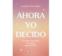 Luisana Gonzále Ahora yo decido. El poder de elegir lo mejor para tu (Tascabile)