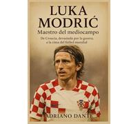 Luka Modrić Maestro del mediocampo: De Croacia, devastada por la guerra, a la cima del fútbol mundial