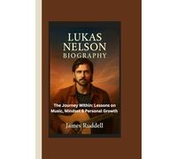 LUKAS NELSON BIOGRAPHY: The Journey Within: Lessons on Music, Mindset & Personal Growth.