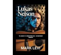 Lukas Nelson: The Journey of a Modern Music Icon - An Independent Biography