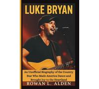 LUKE BRYAN: An Unofficial Biography of the Country Star Who Made America Dance and Brought Joy to the Heartland