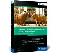 Treasury and Risk Management with SAP S/4HANA: The Comprehensive Guide