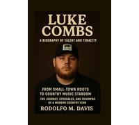 LUKE COMBS: A BIOGRAPHY OF TALENT AND TENACITY: From Small-town Roots To Country Music Stardom - The Journey, Struggles, And Triumphs Of A Modern Country Icon