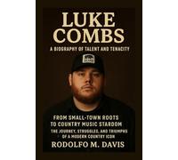 LUKE COMBS: A BIOGRAPHY OF TALENT AND TENACITY: From Small-town Roots To Country Music Stardom - The Journey, Struggles, And Triumphs Of A Modern Country Icon