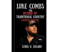 LUKE COMBS: THE RETURN OF TRADITIONAL COUNTRY: A Definitive Biography