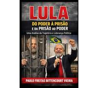 LULA - DO PODER À PRISÃO E DA PRISÃO AO PODER: Uma Análise da Trajetória e Liderança Política
