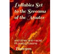 Lullabies Set to the Screams of the Master: and other anti-racist AI poetry fusions