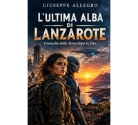 L'ULTIMA ALBA DI LANZAROTE: Cronache della Terra dopo la fine