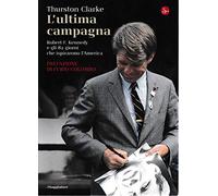 L'ultima campagna. Robert F. Kennedy e gli 82 giorni che ispirarono l'America