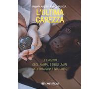 L'ultima carezza. Le emozioni degli animali e degli umani nell'eutanasia e...