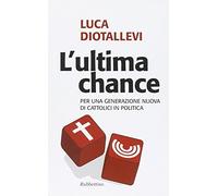 L' ultima chance. Per una generazione nuova di cattolici in politica