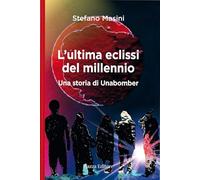 L'ultima eclissi del millennio. Una storia di unabomber - Masini Stefano