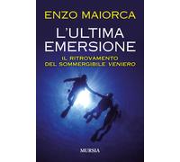 L'ultima emersione. Il ritrovamento del sommergibile Veniero - Maiorca Enzo