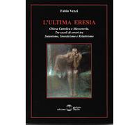 Libri Fabio Venzi - L' Ultima Eresia. Chiesa Cattolica E Massoneria. Tre Secoli