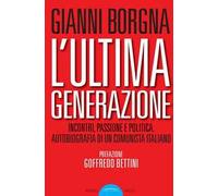 L'ultima generazione. Incontri, passione e politica. Autobiografia di un comunista italiano
