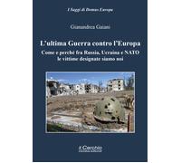 L'ultima guerra contro l'Europa. Come e perché fra Russia, Ucraina e NATO ...
