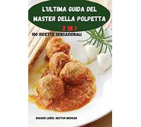L'Ultima Guida del Master Della Polpetta 2 in 1 100 Ricette Sensazionali