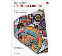 L'ultima Londra. Romanzo autentico di una città irreale