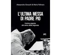 L'ultima messa di Padre Pio. L'anima segreta del santo delle stigmate