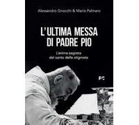 L'ultima messa di Padre Pio. L'anima segreta del santo delle stigmate
