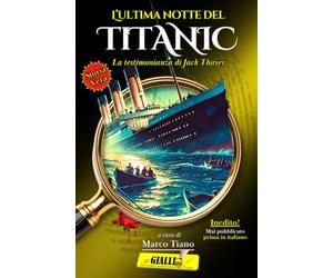 L'ultima notte del Titanic: Per la prima volta in italiano, la straordinaria testimonianza di Jack Thayer: la storia vera del giovane superstite del naufragio del Titanic