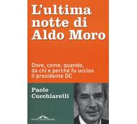 L'ultima notte di Aldo Moro. Dove, come, quando, da chi e perché fu ucciso il pr