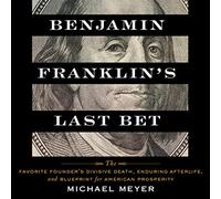 L'ultima scommessa di Benjamin Franklin: la morte divisiva del fondatore preferito, l'aldilà duratura e il progetto per la prosperità americana