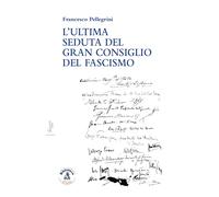 L'ultima seduta del gran consiglio del fascismo - Pellegrini Francesco