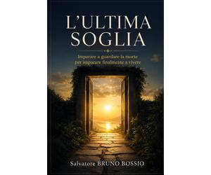 LULTIMA SOGLIA: Imparare a guardare la morte per imparare finalmente a vi...