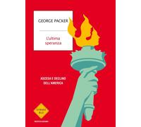 L'ultima speranza. Ascesa e declino dell'America - Packer George