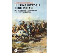 L'ultima vittoria degli indiani. Little Big Horn e la disfatta del generale Custer