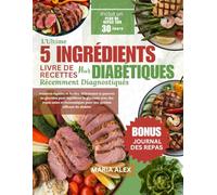 L'ULTIME 5 INGRÉDIENTS LIVRE DE RECETTES POUR DIABÉTIQUES RÉCEMMENT DIAGNOSTIQUÉS: Recettes rapides et faciles, délicieuses et pauvres en glucides ... pour une gestion efficace du diabète