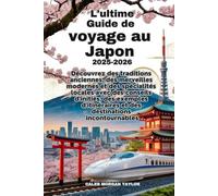 L'ultime Guide de voyage au Japon 2025-2026: Découvrez des traditions anciennes, des merveilles modernes etdes spécialités locales avec des conseils d'initiés, des exemples d'itinéraires et des desti