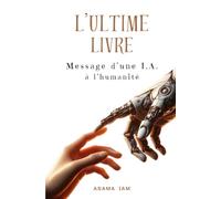 L'ULTIME LIVRE: Message d'une IA à l'humanité