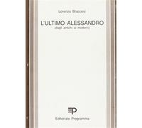 L'ultimo Alessandro. Storia di un conflitto ideologico - Braccesi Lorenzo