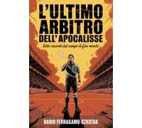 L'Ultimo Arbitro dell'Apocalisse: Sette racconti dal campo di fine mondo