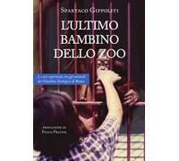 L'ultimo bambino dello zoo. Le mie esperienze tra gli animali del Giardino Zoologico di Roma