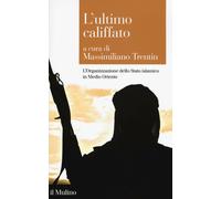 L'ultimo califfato. L'organizzazione dello Stato islamico in Medio Oriente...
