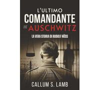 L'ultimo Comandante Di Auschwitz: La Vera Storia Di Rudolf Höss