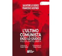 L'ultimo comunista Enzo Lo Giudice. Politica, diritto, libertà - Lo Giudic...