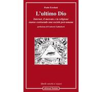 L'ultimo Dio. Internet, il mercato e la religione stanno costruendo una società post-umana