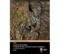 L'ultimo Donatello i pulpiti di San Lorenzo: studi e restauro. Ediz. a colori