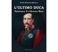 L'ultimo duca. Francesco V d'Austria Este - 2019 - Terra e Identi