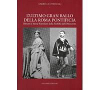 L'Ultimo Gran Ballo della Roma Pontificia. Ritratti e Storie Familiari della Nob