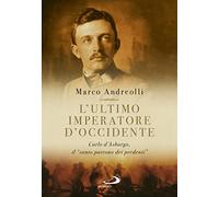 L'ultimo imperatore d'Occidente. Carlo d'Asburgo, il «santo patrono dei perdenti»