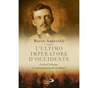 L'ultimo imperatore d'Occidente. Carlo d'Asburgo, il «santo patrono dei perdenti»